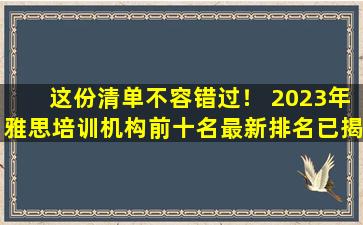 这份清单不容错过！ 2023年雅思培训机构前十名最新排名已揭晓！